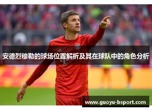 安德烈穆勒的球场位置解析及其在球队中的角色分析