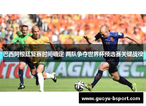巴西阿根廷复赛时间确定 两队争夺世界杯预选赛关键战役