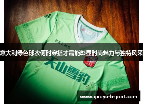 意大利绿色球衣何时穿搭才最能彰显时尚魅力与独特风采