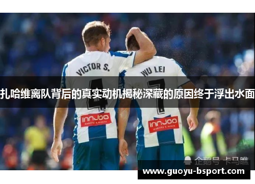 扎哈维离队背后的真实动机揭秘深藏的原因终于浮出水面