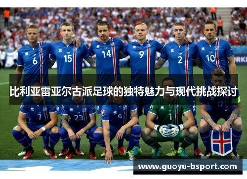 比利亚雷亚尔古派足球的独特魅力与现代挑战探讨