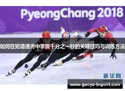 如何在短道速滑中掌握千分之一秒的关键技巧与训练方法