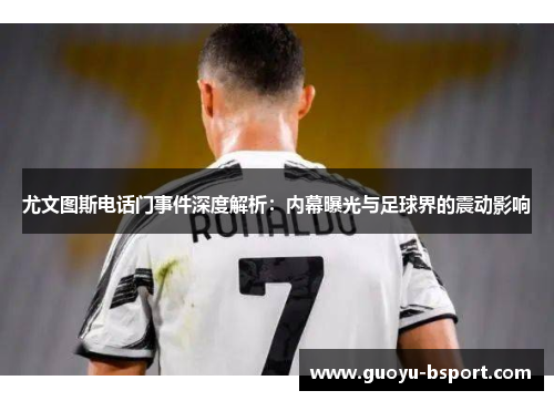 尤文图斯电话门事件深度解析：内幕曝光与足球界的震动影响