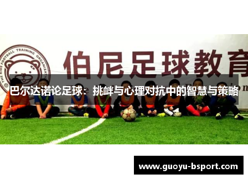巴尔达诺论足球：挑衅与心理对抗中的智慧与策略