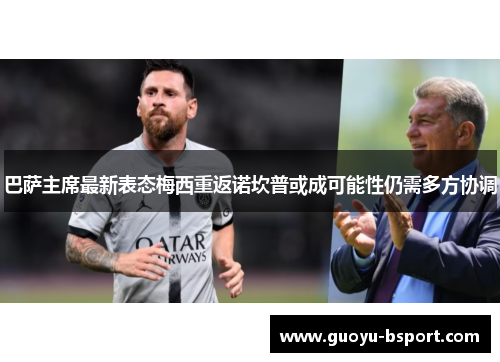 巴萨主席最新表态梅西重返诺坎普或成可能性仍需多方协调