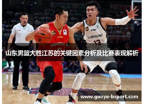 山东男篮大胜江苏的关键因素分析及比赛表现解析