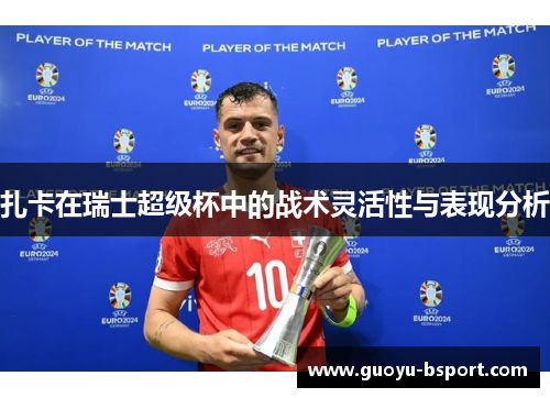 扎卡在瑞士超级杯中的战术灵活性与表现分析