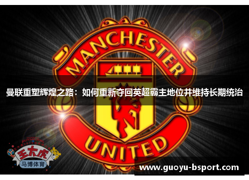 曼联重塑辉煌之路：如何重新夺回英超霸主地位并维持长期统治