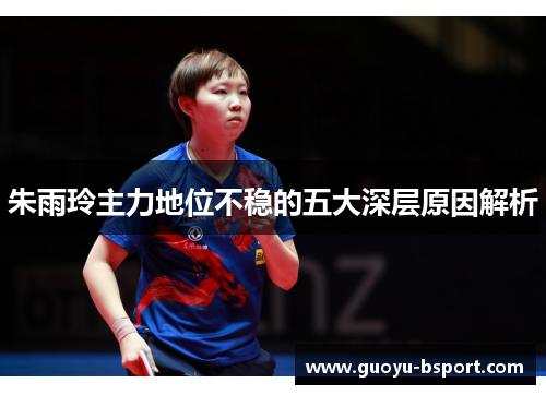 朱雨玲主力地位不稳的五大深层原因解析