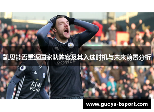 凯恩能否重返国家队阵容及其入选时机与未来前景分析