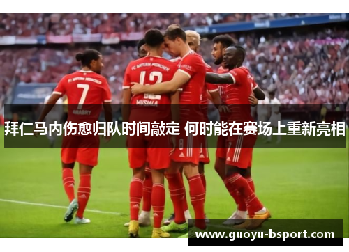 拜仁马内伤愈归队时间敲定 何时能在赛场上重新亮相