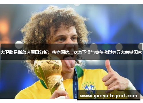 大卫路易斯落选原因分析：伤病困扰、状态下滑与竞争激烈等五大关键因素