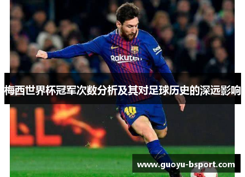 梅西世界杯冠军次数分析及其对足球历史的深远影响