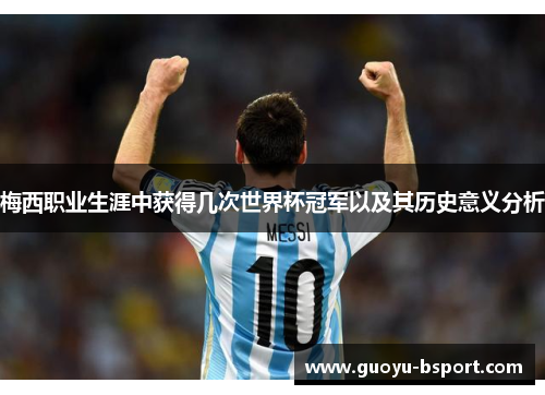 梅西职业生涯中获得几次世界杯冠军以及其历史意义分析