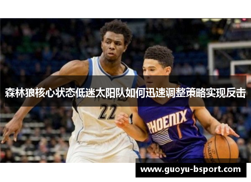 森林狼核心状态低迷太阳队如何迅速调整策略实现反击