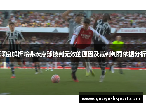 深度解析哈弗茨点球被判无效的原因及裁判判罚依据分析