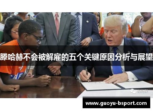 滕哈赫不会被解雇的五个关键原因分析与展望