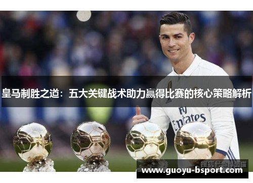 皇马制胜之道：五大关键战术助力赢得比赛的核心策略解析