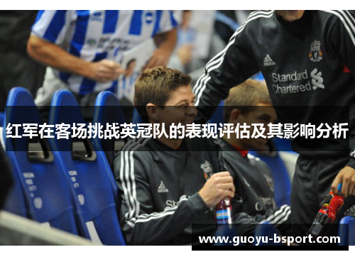 红军在客场挑战英冠队的表现评估及其影响分析