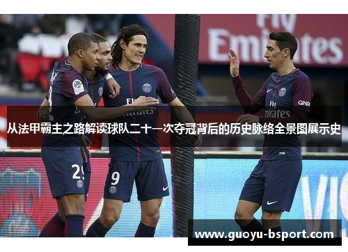 从法甲霸主之路解读球队二十一次夺冠背后的历史脉络全景图展示史