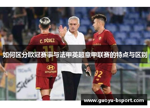 如何区分欧冠赛事与法甲英超意甲联赛的特点与区别