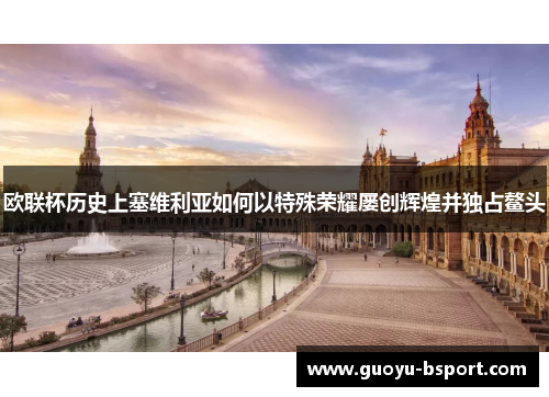 欧联杯历史上塞维利亚如何以特殊荣耀屡创辉煌并独占鳌头