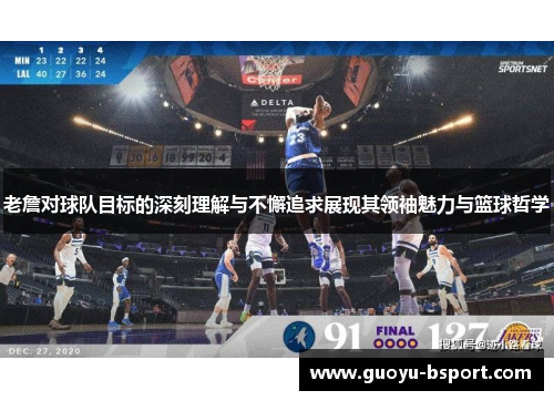 老詹对球队目标的深刻理解与不懈追求展现其领袖魅力与篮球哲学