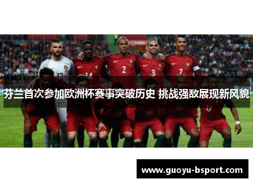 芬兰首次参加欧洲杯赛事突破历史 挑战强敌展现新风貌