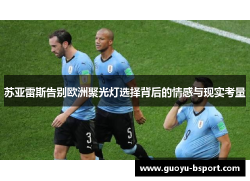 苏亚雷斯告别欧洲聚光灯选择背后的情感与现实考量