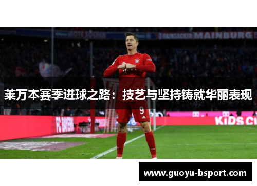 莱万本赛季进球之路：技艺与坚持铸就华丽表现