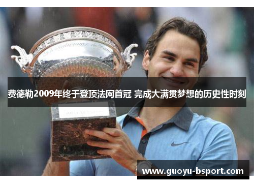 费德勒2009年终于登顶法网首冠 完成大满贯梦想的历史性时刻