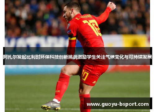 阿扎尔发起比利时环保科技创新挑战激励学生关注气候变化与可持续发展