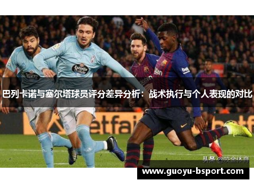 巴列卡诺与塞尔塔球员评分差异分析：战术执行与个人表现的对比