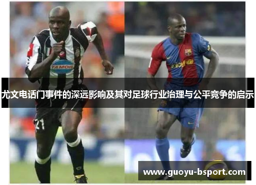 尤文电话门事件的深远影响及其对足球行业治理与公平竞争的启示 尤文电话门事件的深远影响及其对足球行业治理与公平竞争的启示