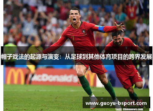 帽子戏法的起源与演变:从足球到其他体育项目的跨界发展 帽子戏法的起源与演变:从足球到其他体育项目的跨界发展