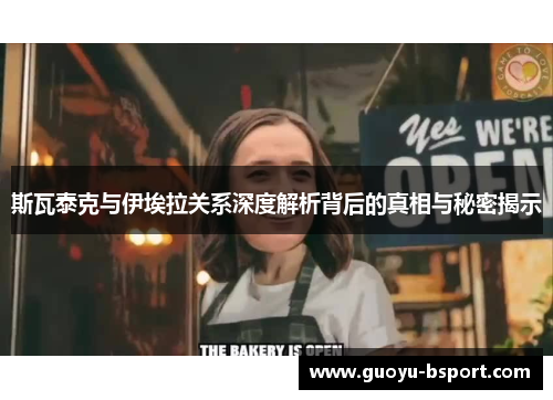 斯瓦泰克与伊埃拉关系深度解析背后的真相与秘密揭示 斯瓦泰克与伊埃拉关系深度解析背后的真相与秘密揭示