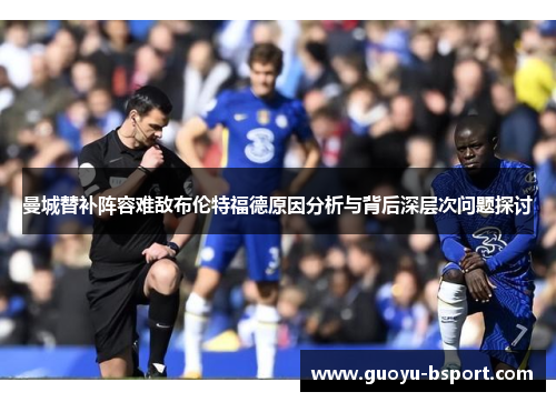 曼城替补阵容难敌布伦特福德原因分析与背后深层次问题探讨