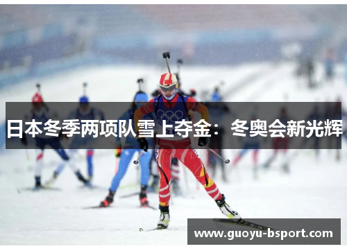 日本冬季两项队雪上夺金:冬奥会新光辉 日本冬季两项队雪上夺金:冬奥会新光辉
