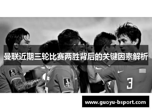 曼联近期三轮比赛两胜背后的关键因素解析 曼联近期三轮比赛两胜背后的关键因素解析