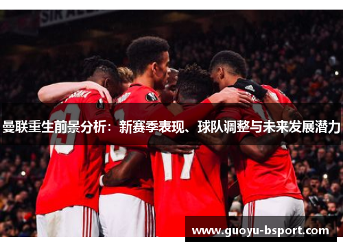 曼联重生前景分析:新赛季表现、球队调整与未来发展潜力 曼联重生前景分析:新赛季表现、球队调整与未来发展潜力