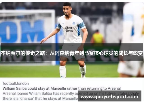 本纳赛尔的传奇之路:从阿森纳青年到马赛核心球员的成长与蜕变 本纳赛尔的传奇之路:从阿森纳青年到马赛核心球员的成长与蜕变