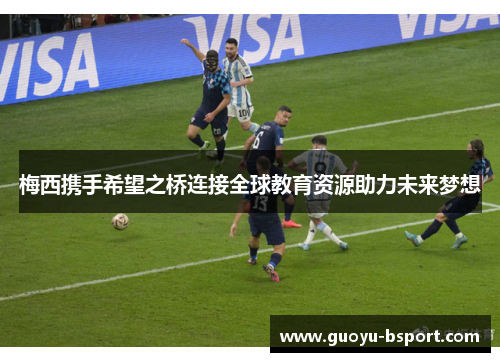梅西携手希望之桥连接全球教育资源助力未来梦想 梅西携手希望之桥连接全球教育资源助力未来梦想