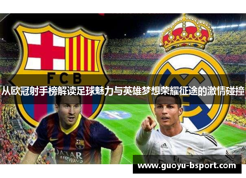 从欧冠射手榜解读足球魅力与英雄梦想荣耀征途的激情碰撞 从欧冠射手榜解读足球魅力与英雄梦想荣耀征途的激情碰撞