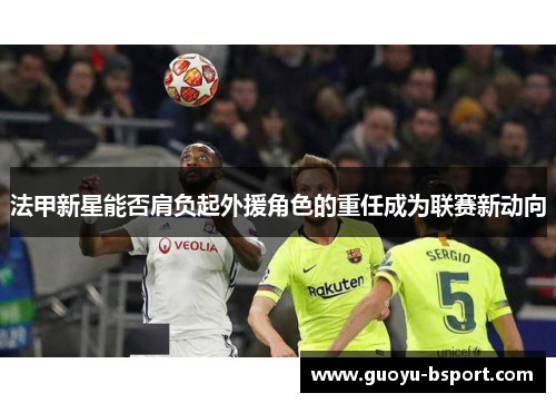 法甲新星能否肩负起外援角色的重任成为联赛新动向