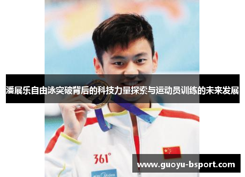 潘展乐自由泳突破背后的科技力量探索与运动员训练的未来发展
