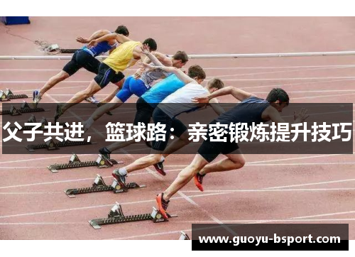 父子共进，篮球路：亲密锻炼提升技巧