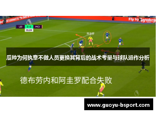 瓜帅为何执意不做人员更换其背后的战术考量与球队运作分析