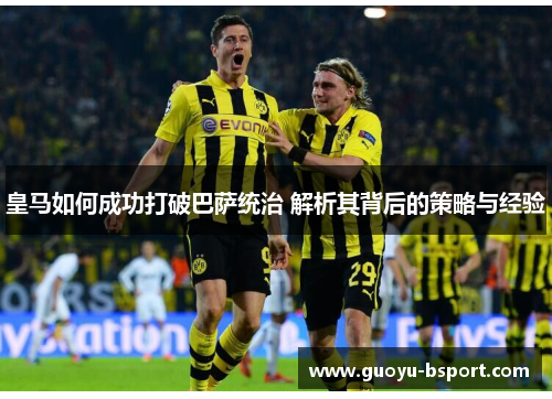 皇马如何成功打破巴萨统治 解析其背后的策略与经验