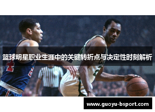 篮球明星职业生涯中的关键转折点与决定性时刻解析