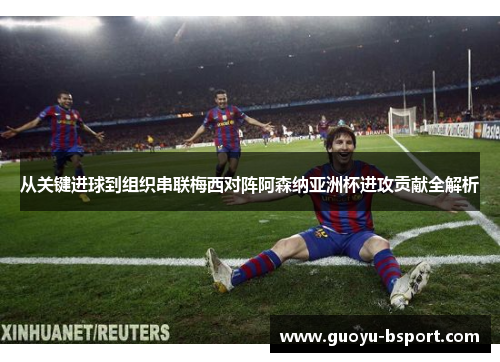 从关键进球到组织串联梅西对阵阿森纳亚洲杯进攻贡献全解析